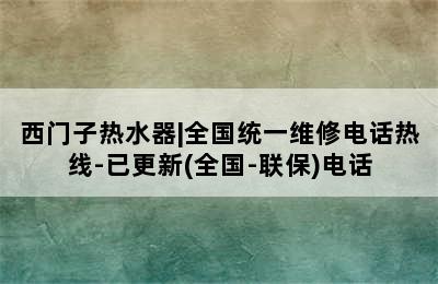 西门子热水器|全国统一维修电话热线-已更新(全国-联保)电话